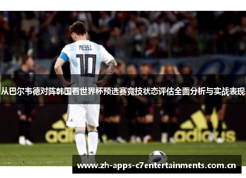 从巴尔韦德对阵韩国看世界杯预选赛竞技状态评估全面分析与实战表现
