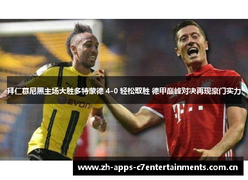 拜仁慕尼黑主场大胜多特蒙德 4-0 轻松取胜 德甲巅峰对决再现豪门实力