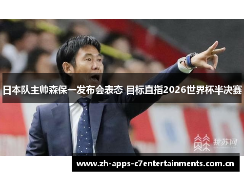 日本队主帅森保一发布会表态 目标直指2026世界杯半决赛